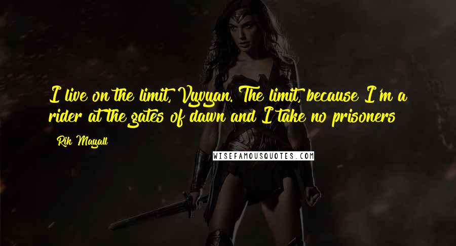 Rik Mayall Quotes: I live on the limit, Vyvyan. The limit, because I'm a rider at the gates of dawn and I take no prisoners!