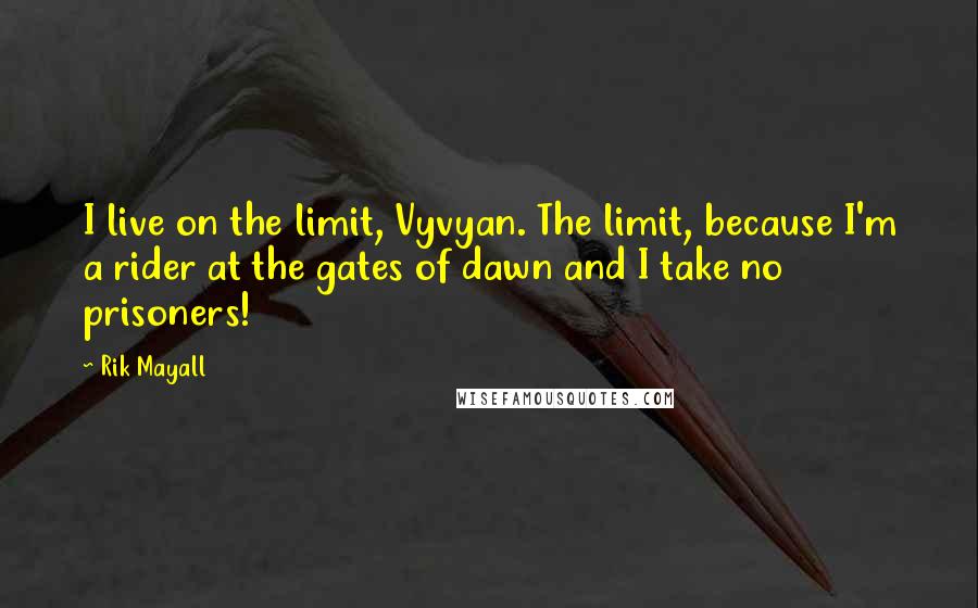 Rik Mayall Quotes: I live on the limit, Vyvyan. The limit, because I'm a rider at the gates of dawn and I take no prisoners!