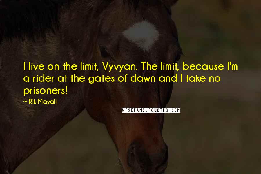 Rik Mayall Quotes: I live on the limit, Vyvyan. The limit, because I'm a rider at the gates of dawn and I take no prisoners!