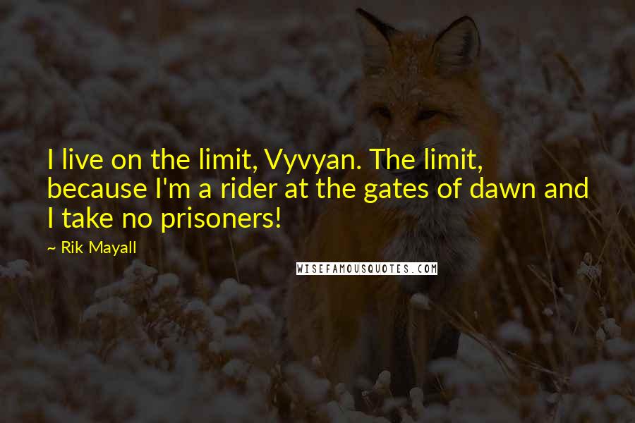 Rik Mayall Quotes: I live on the limit, Vyvyan. The limit, because I'm a rider at the gates of dawn and I take no prisoners!