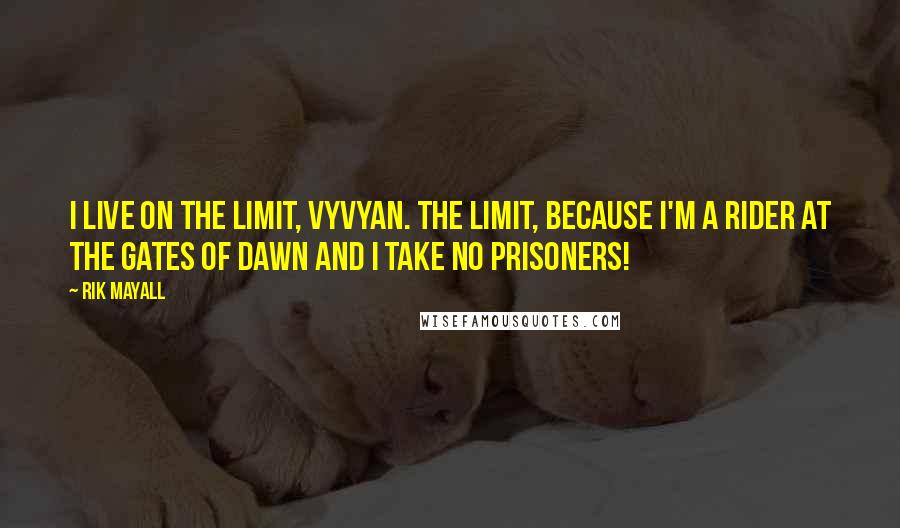 Rik Mayall Quotes: I live on the limit, Vyvyan. The limit, because I'm a rider at the gates of dawn and I take no prisoners!