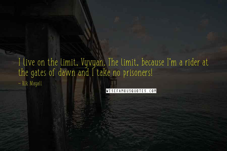 Rik Mayall Quotes: I live on the limit, Vyvyan. The limit, because I'm a rider at the gates of dawn and I take no prisoners!