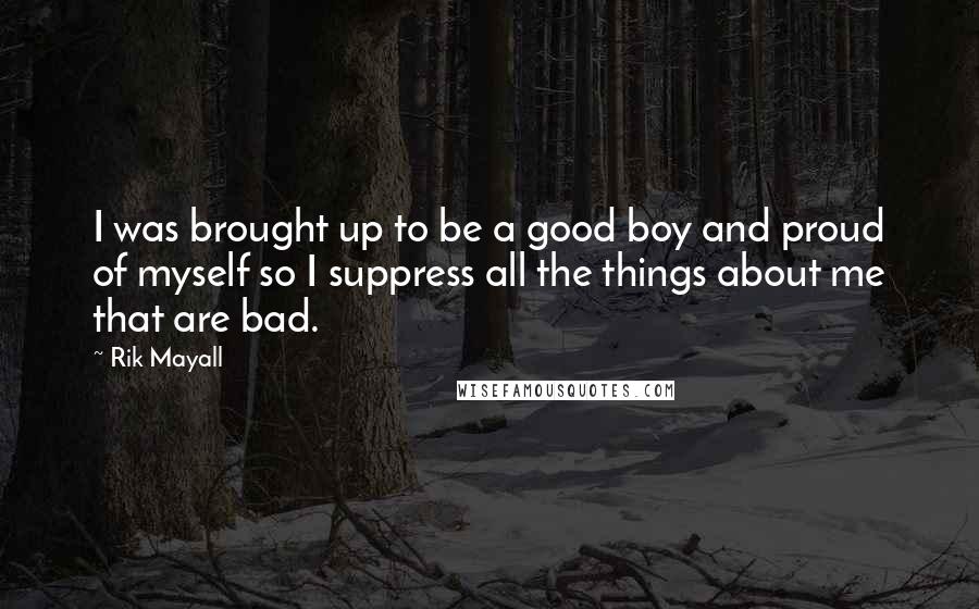 Rik Mayall Quotes: I was brought up to be a good boy and proud of myself so I suppress all the things about me that are bad.