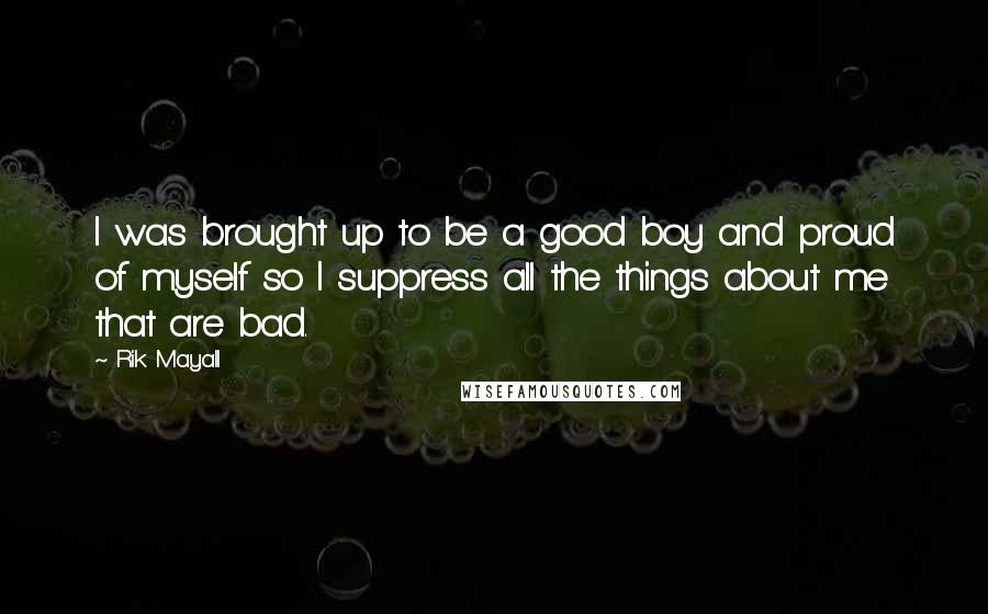 Rik Mayall Quotes: I was brought up to be a good boy and proud of myself so I suppress all the things about me that are bad.