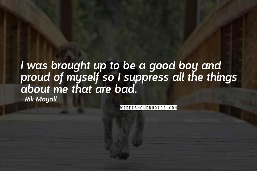 Rik Mayall Quotes: I was brought up to be a good boy and proud of myself so I suppress all the things about me that are bad.