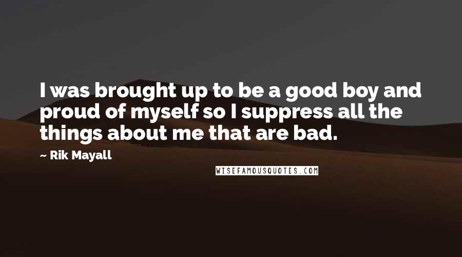 Rik Mayall Quotes: I was brought up to be a good boy and proud of myself so I suppress all the things about me that are bad.
