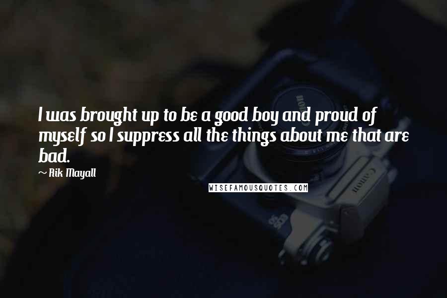 Rik Mayall Quotes: I was brought up to be a good boy and proud of myself so I suppress all the things about me that are bad.