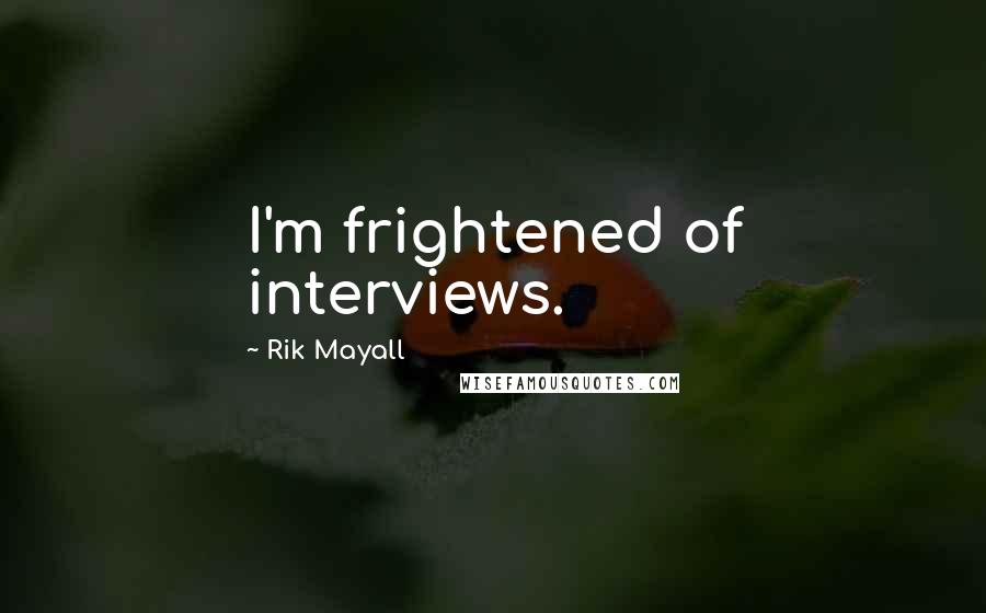 Rik Mayall Quotes: I'm frightened of interviews.