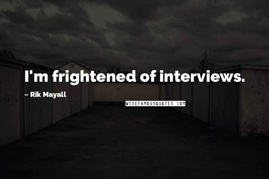 Rik Mayall Quotes: I'm frightened of interviews.