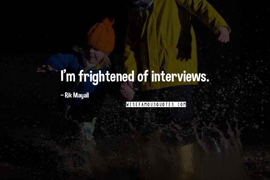 Rik Mayall Quotes: I'm frightened of interviews.