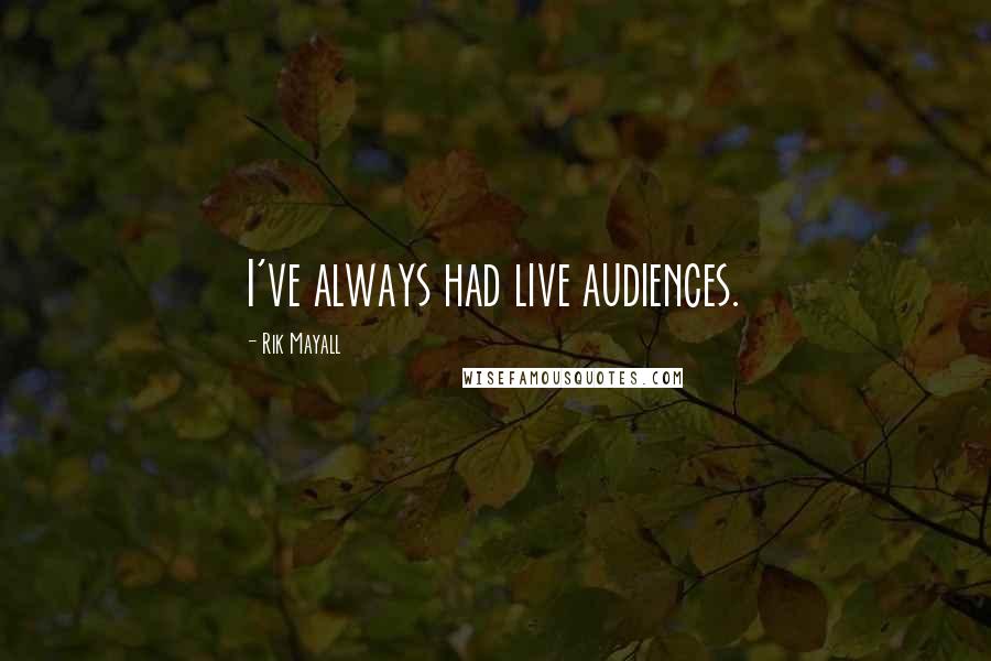 Rik Mayall Quotes: I've always had live audiences.