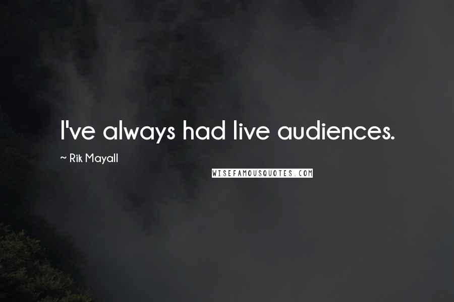 Rik Mayall Quotes: I've always had live audiences.