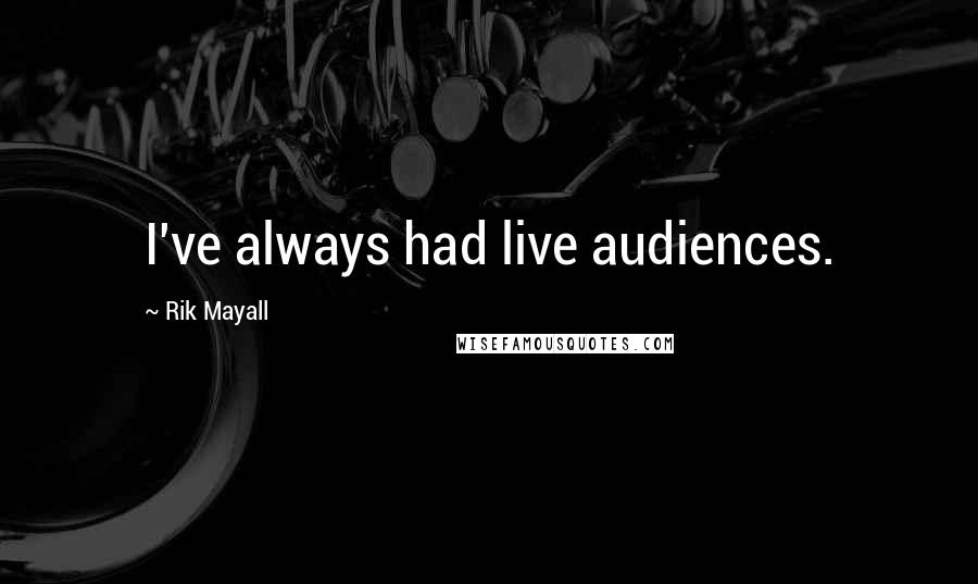 Rik Mayall Quotes: I've always had live audiences.