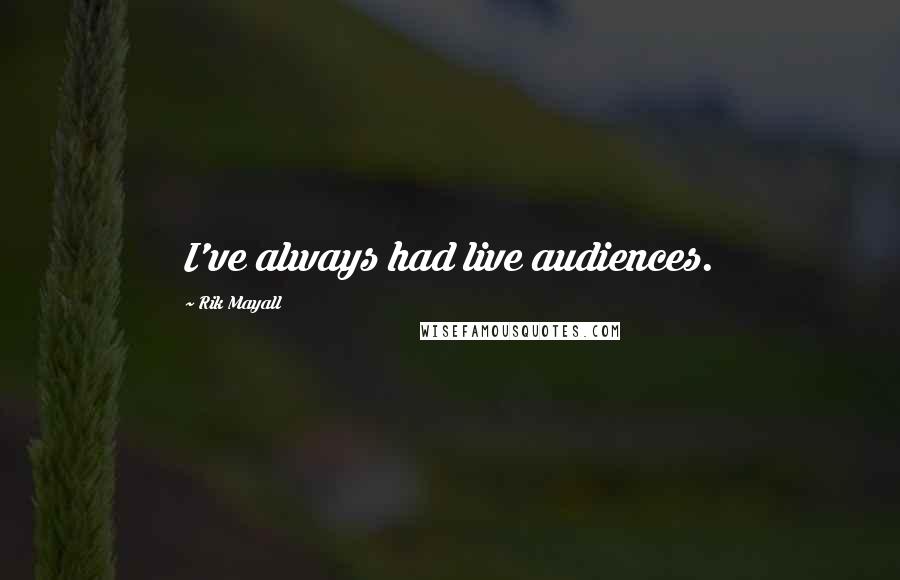 Rik Mayall Quotes: I've always had live audiences.