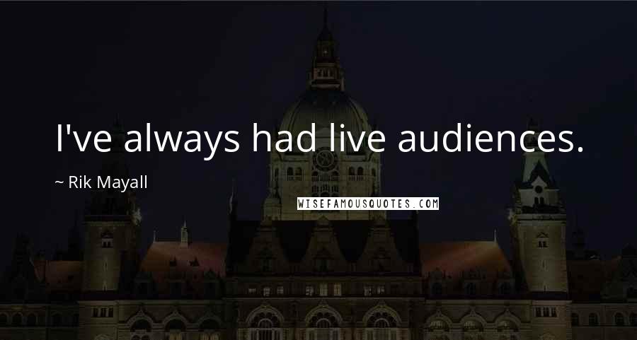 Rik Mayall Quotes: I've always had live audiences.