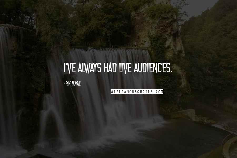 Rik Mayall Quotes: I've always had live audiences.