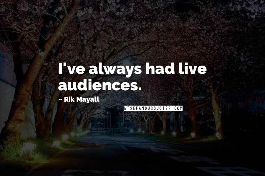 Rik Mayall Quotes: I've always had live audiences.