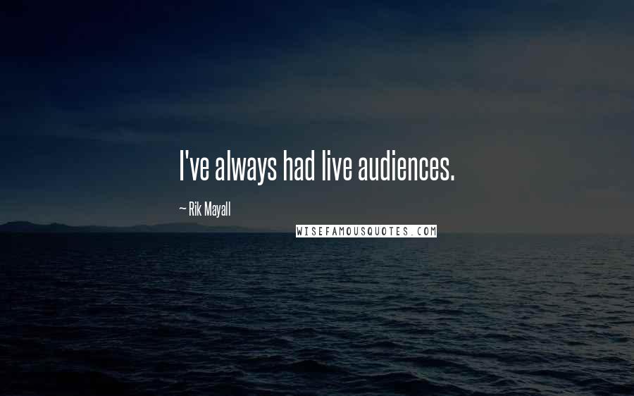 Rik Mayall Quotes: I've always had live audiences.