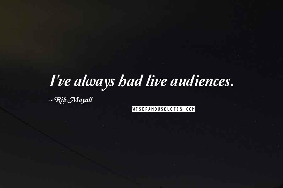 Rik Mayall Quotes: I've always had live audiences.