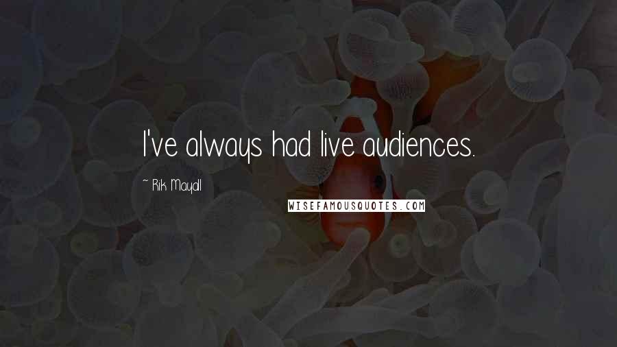 Rik Mayall Quotes: I've always had live audiences.