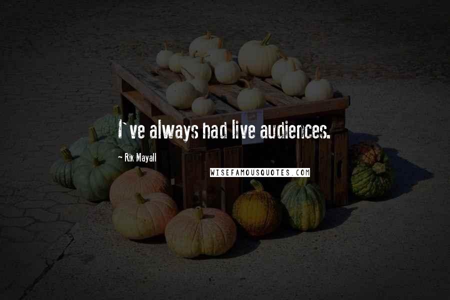 Rik Mayall Quotes: I've always had live audiences.