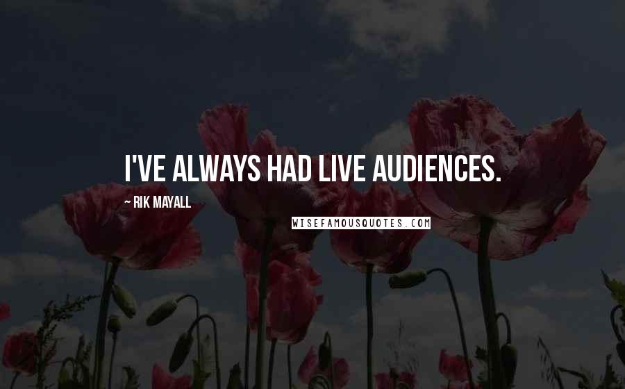 Rik Mayall Quotes: I've always had live audiences.