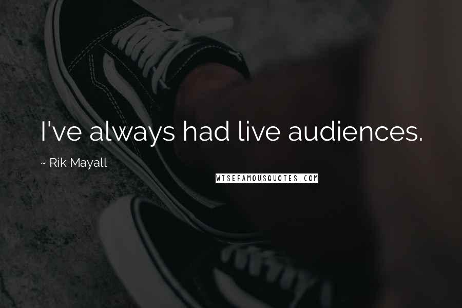 Rik Mayall Quotes: I've always had live audiences.