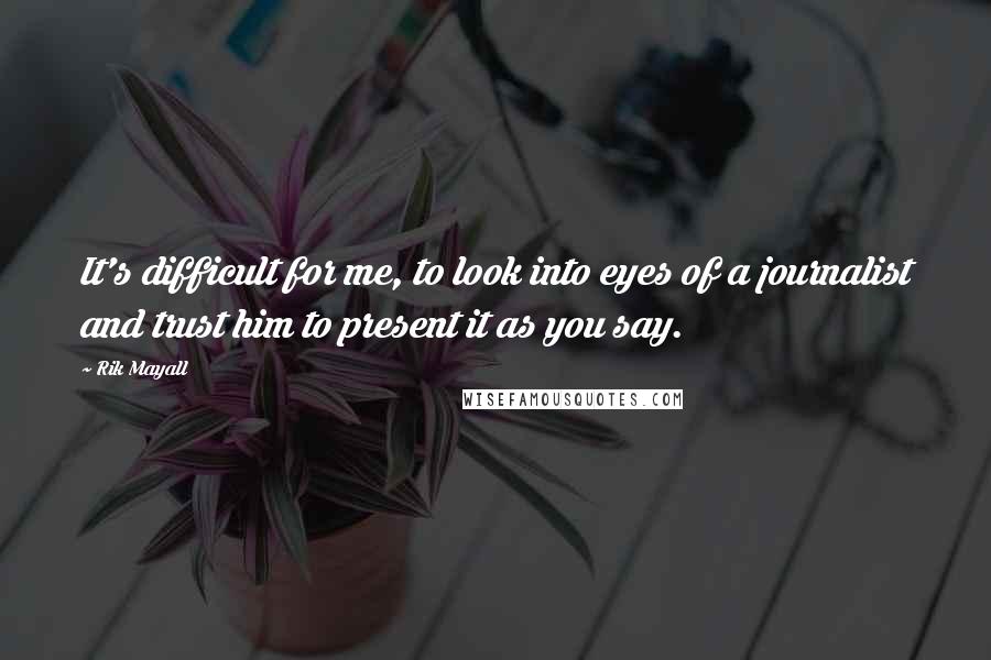 Rik Mayall Quotes: It's difficult for me, to look into eyes of a journalist and trust him to present it as you say.