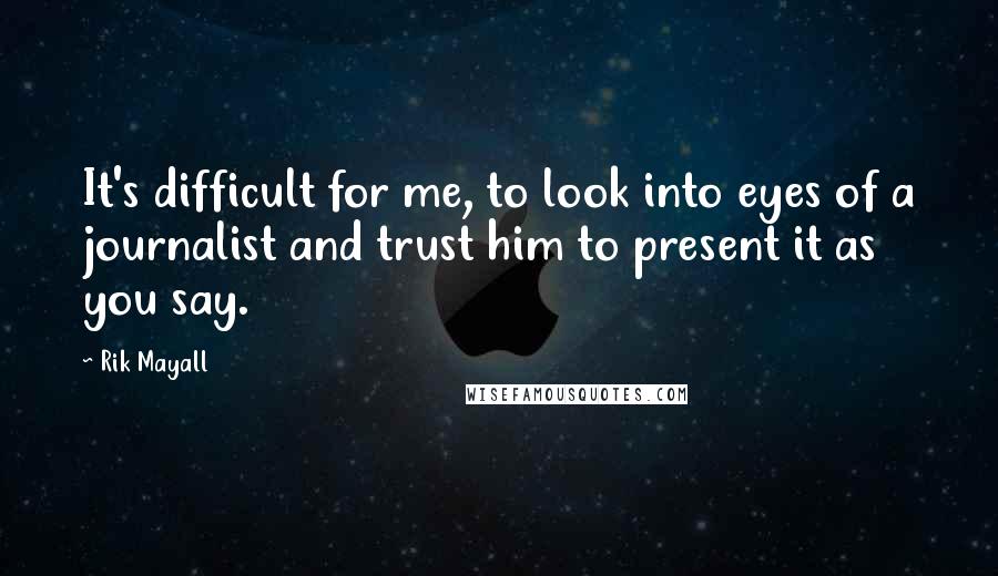 Rik Mayall Quotes: It's difficult for me, to look into eyes of a journalist and trust him to present it as you say.