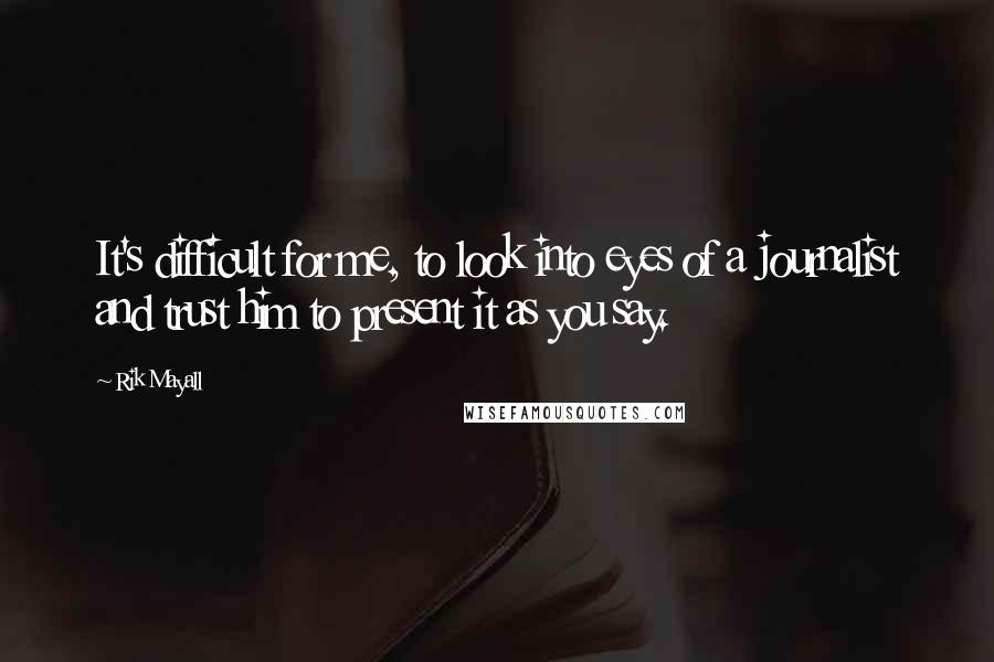 Rik Mayall Quotes: It's difficult for me, to look into eyes of a journalist and trust him to present it as you say.