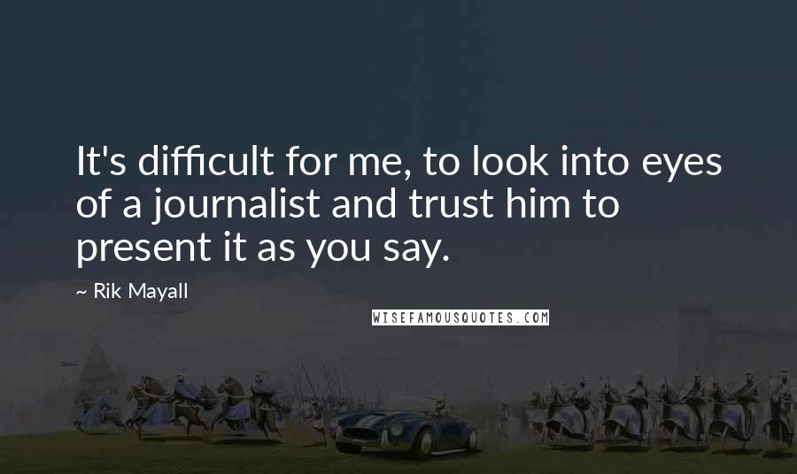 Rik Mayall Quotes: It's difficult for me, to look into eyes of a journalist and trust him to present it as you say.