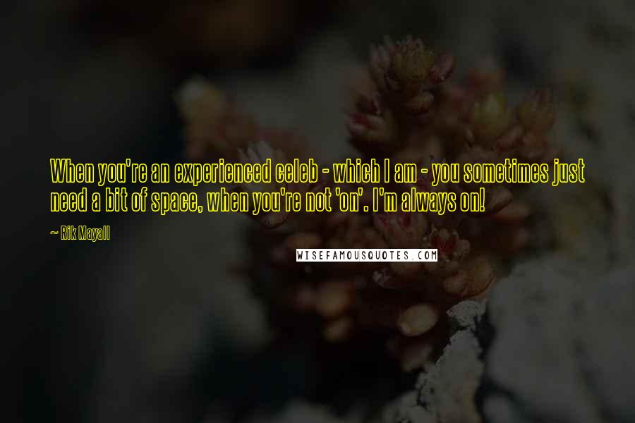 Rik Mayall Quotes: When you're an experienced celeb - which I am - you sometimes just need a bit of space, when you're not 'on'. I'm always on!