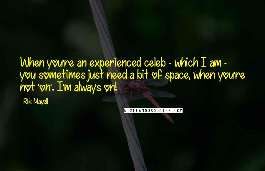 Rik Mayall Quotes: When you're an experienced celeb - which I am - you sometimes just need a bit of space, when you're not 'on'. I'm always on!
