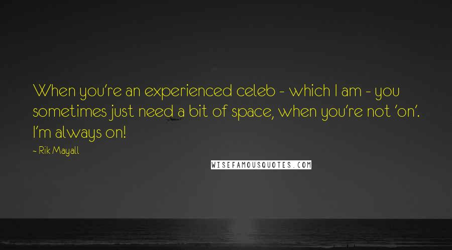 Rik Mayall Quotes: When you're an experienced celeb - which I am - you sometimes just need a bit of space, when you're not 'on'. I'm always on!