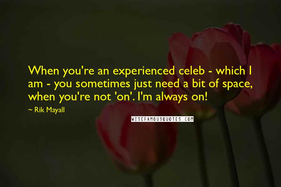 Rik Mayall Quotes: When you're an experienced celeb - which I am - you sometimes just need a bit of space, when you're not 'on'. I'm always on!