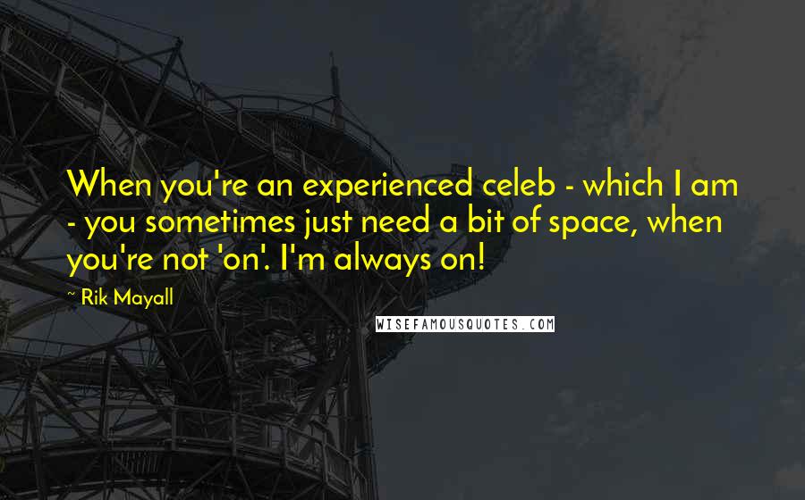 Rik Mayall Quotes: When you're an experienced celeb - which I am - you sometimes just need a bit of space, when you're not 'on'. I'm always on!