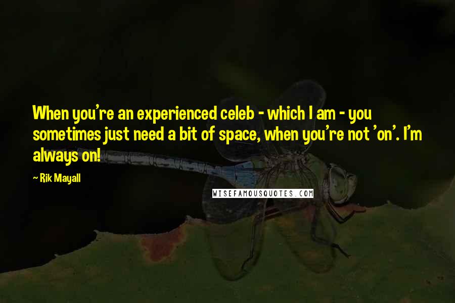 Rik Mayall Quotes: When you're an experienced celeb - which I am - you sometimes just need a bit of space, when you're not 'on'. I'm always on!