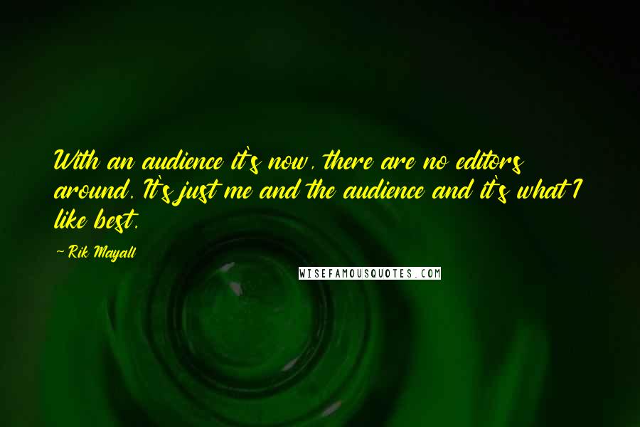 Rik Mayall Quotes: With an audience it's now, there are no editors around. It's just me and the audience and it's what I like best.