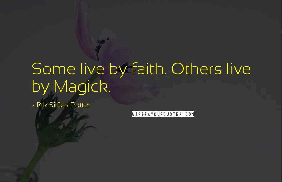 Rik Silfies Potter Quotes: Some live by faith. Others live by Magick.
