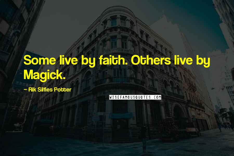 Rik Silfies Potter Quotes: Some live by faith. Others live by Magick.