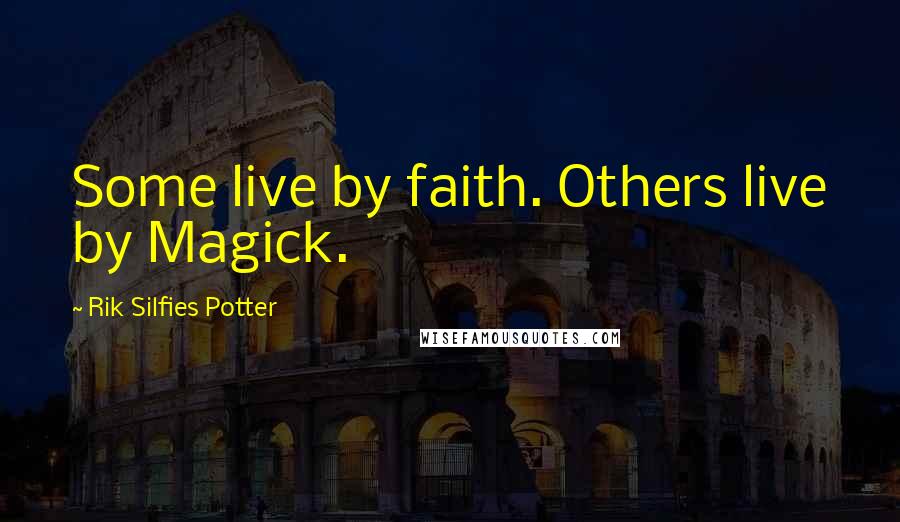 Rik Silfies Potter Quotes: Some live by faith. Others live by Magick.