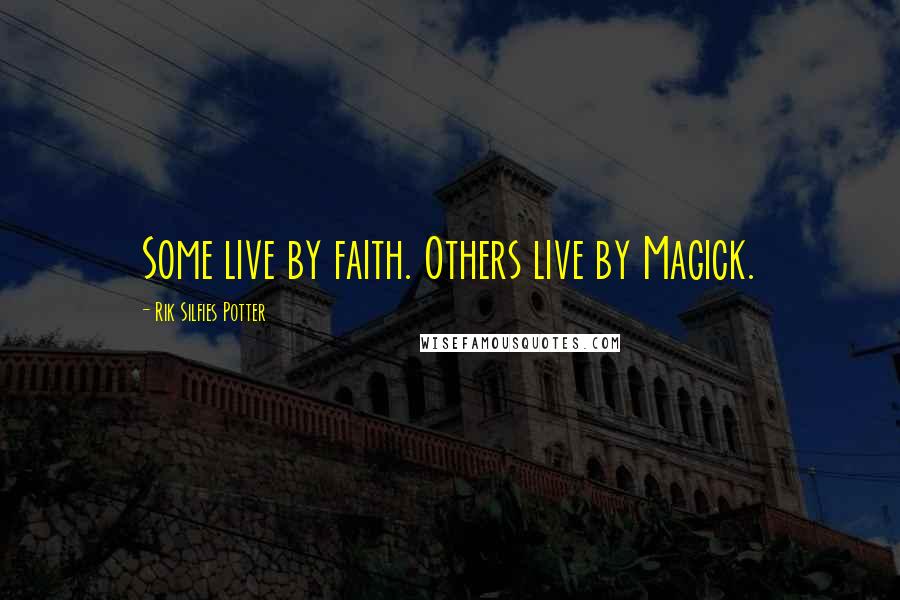 Rik Silfies Potter Quotes: Some live by faith. Others live by Magick.