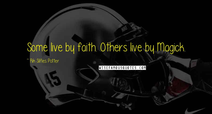 Rik Silfies Potter Quotes: Some live by faith. Others live by Magick.