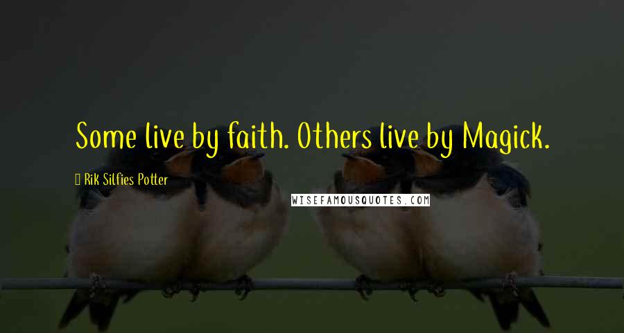 Rik Silfies Potter Quotes: Some live by faith. Others live by Magick.