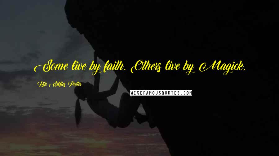 Rik Silfies Potter Quotes: Some live by faith. Others live by Magick.