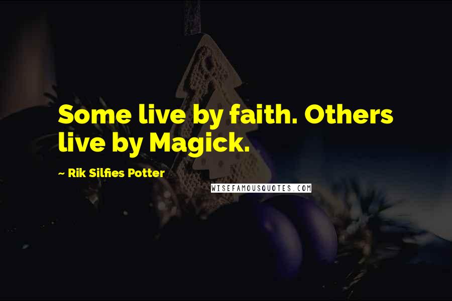 Rik Silfies Potter Quotes: Some live by faith. Others live by Magick.