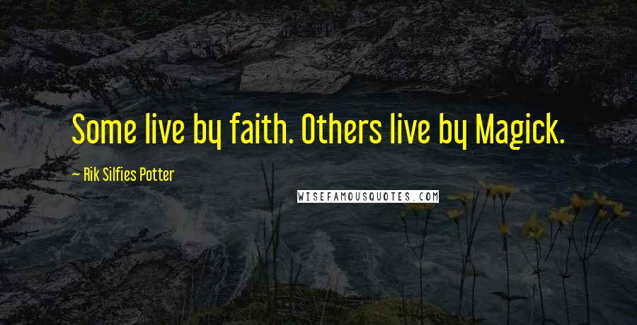 Rik Silfies Potter Quotes: Some live by faith. Others live by Magick.
