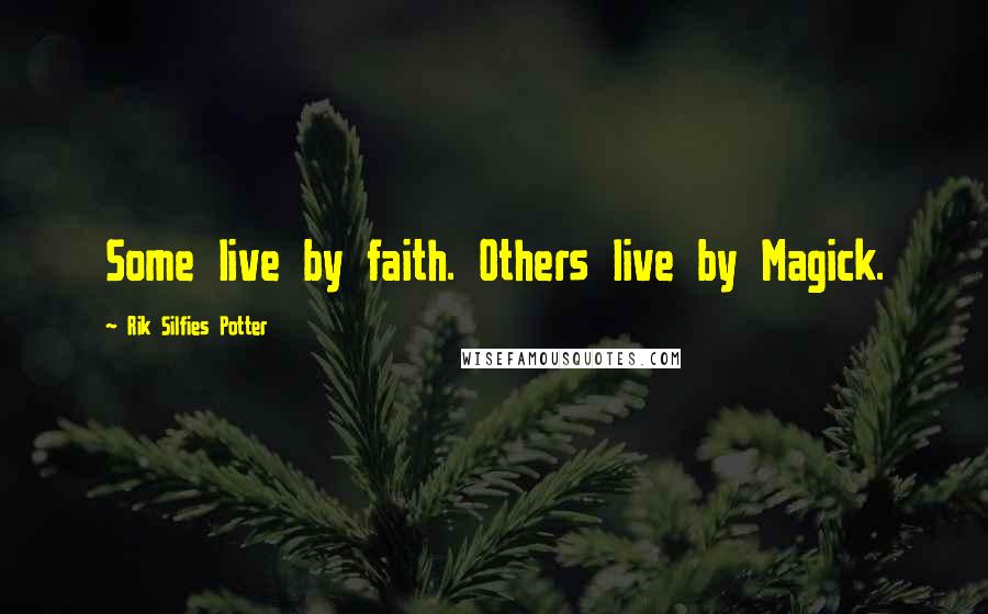 Rik Silfies Potter Quotes: Some live by faith. Others live by Magick.