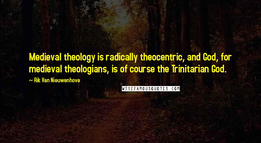 Rik Van Nieuwenhove Quotes: Medieval theology is radically theocentric, and God, for medieval theologians, is of course the Trinitarian God.