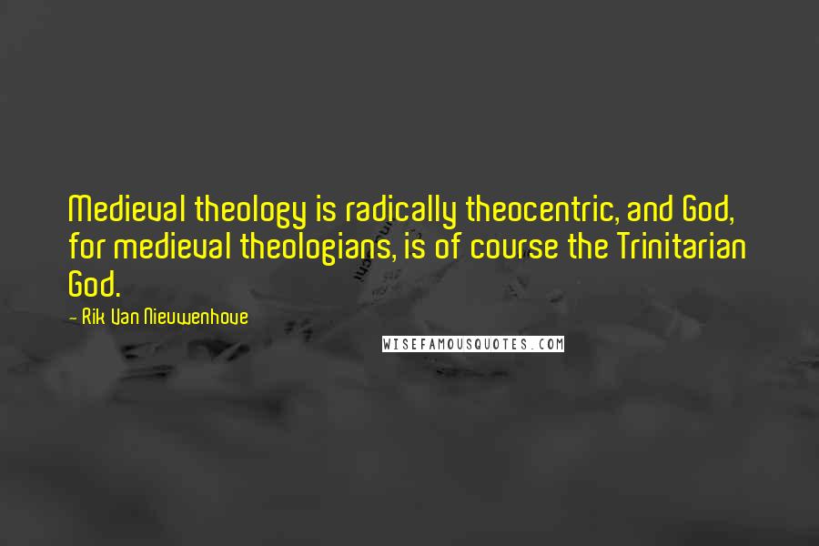 Rik Van Nieuwenhove Quotes: Medieval theology is radically theocentric, and God, for medieval theologians, is of course the Trinitarian God.